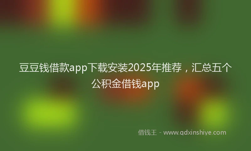 豆豆钱借款app下载安装2025年推荐，汇总五个公积金借钱app
