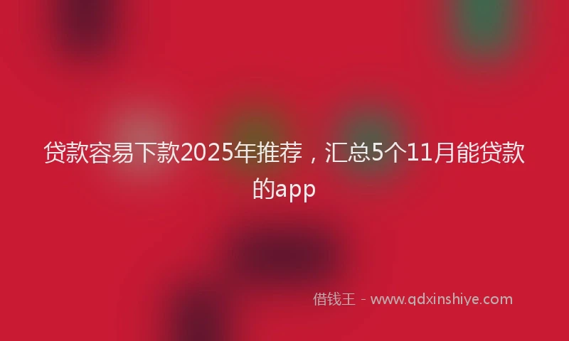 贷款容易下款2025年推荐，汇总5个11月能贷款的app