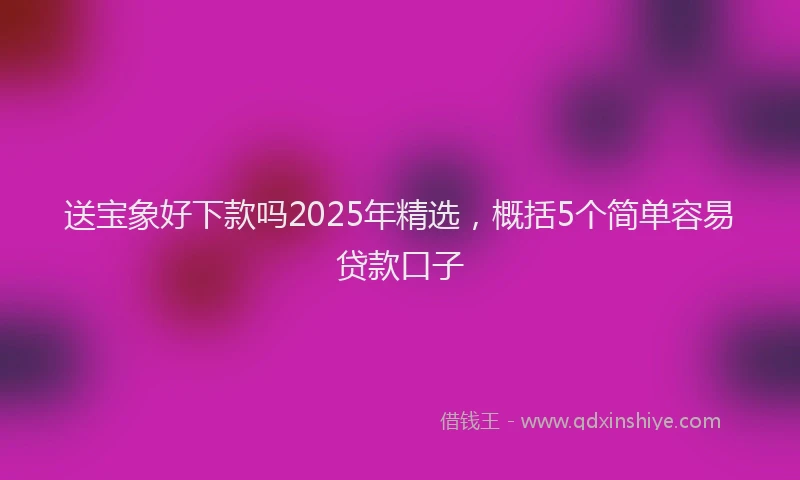 送宝象好下款吗2025年精选，概括5个简单容易贷款口子