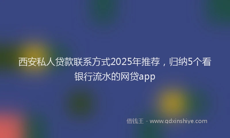 西安私人贷款联系方式2025年推荐，归纳5个看银行流水的网贷app