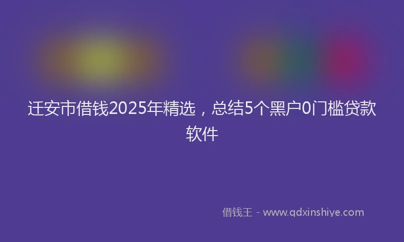迁安市借钱2025年精选，总结5个黑户0门槛贷款软件