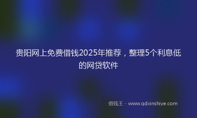 贵阳网上免费借钱2025年推荐，整理5个利息低的网贷软件