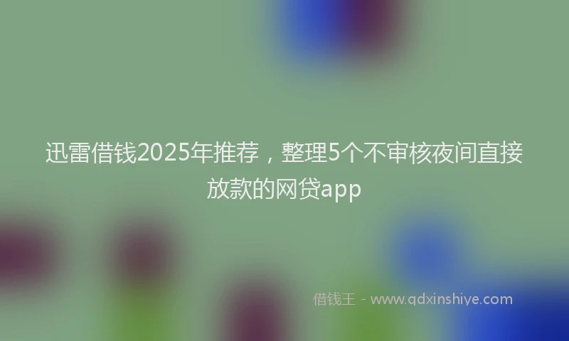 迅雷借钱2025年推荐，整理5个不审核夜间直接放款的网贷app