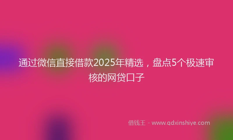 通过微信直接借款2025年精选，盘点5个极速审核的网贷口子