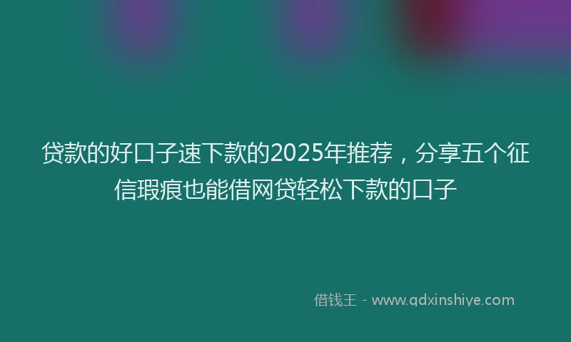 贷款的好口子速下款的2025年推荐，分享五个征信瑕疵也能借网贷轻松下款的口子