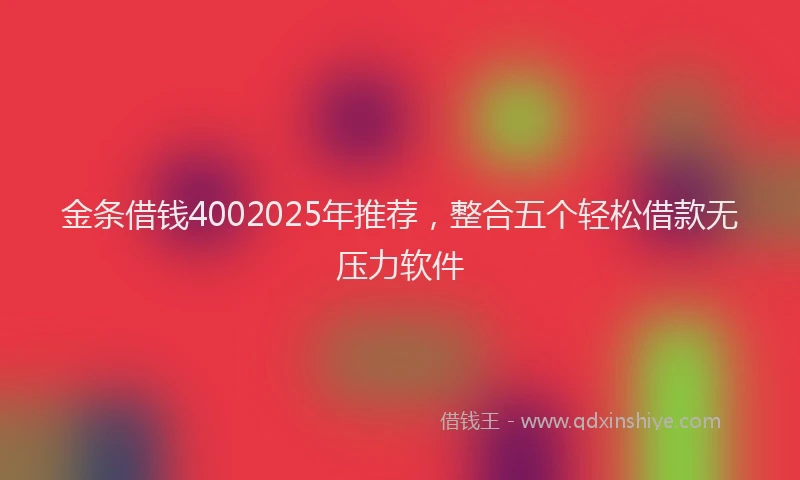 金条借钱4002025年推荐，整合五个轻松借款无压力软件