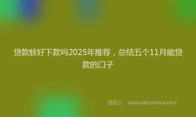 贷款蛙好下款吗2025年推荐，总结五个11月能贷款的口子