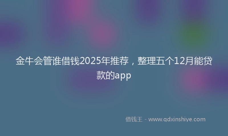 金牛会管谁借钱2025年推荐，整理五个12月能贷款的app