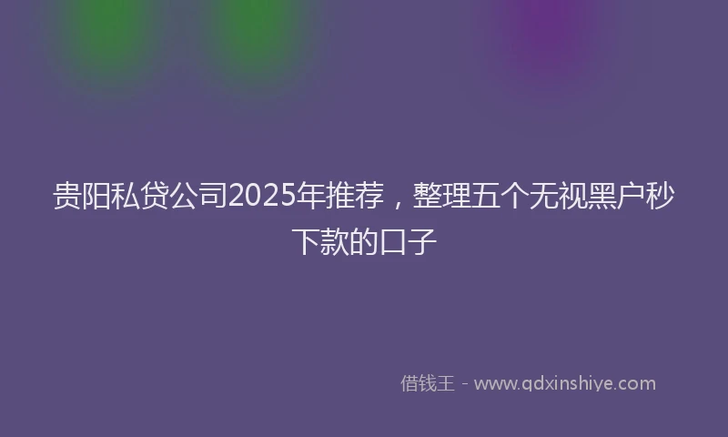 贵阳私贷公司2025年推荐，整理五个无视黑户秒下款的口子