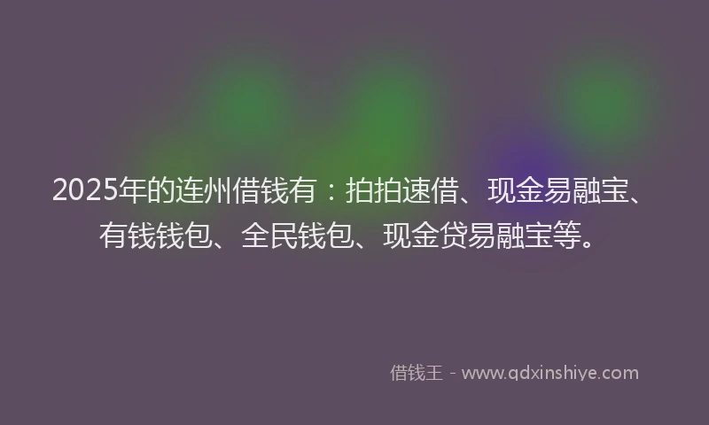 2025年的连州借钱有：拍拍速借、现金易融宝、有钱钱包、全民钱包、现金贷易融宝等。