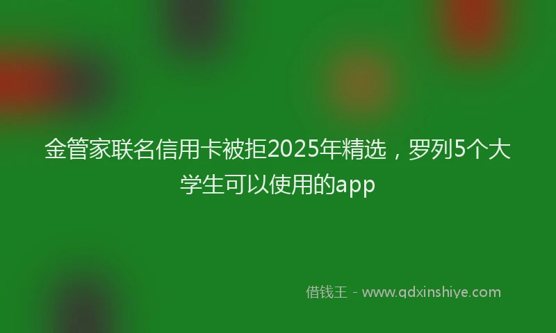 金管家联名信用卡被拒2025年精选，罗列5个大学生可以使用的app
