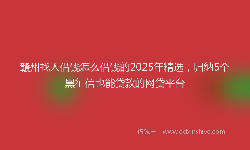 赣州找人借钱怎么借钱的2025年精选，归纳5个黑征信也能贷款的网贷平台