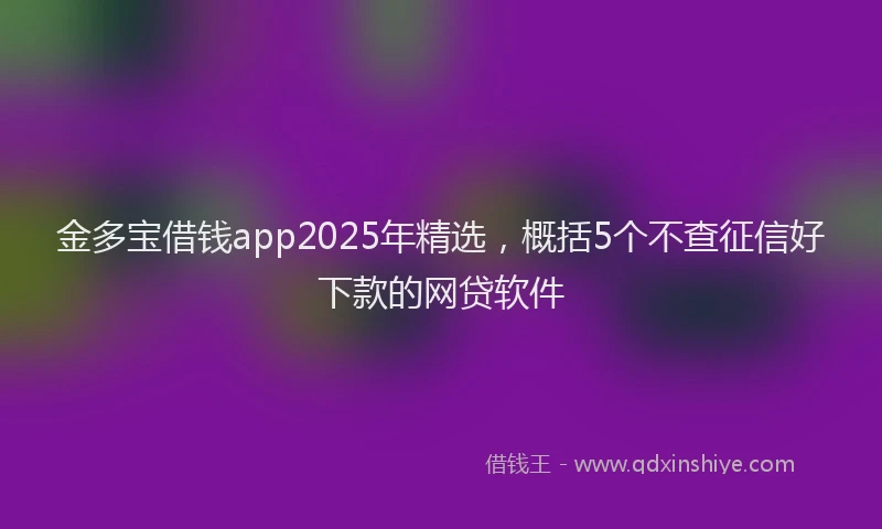 金多宝借钱app2025年精选，概括5个不查征信好下款的网贷软件