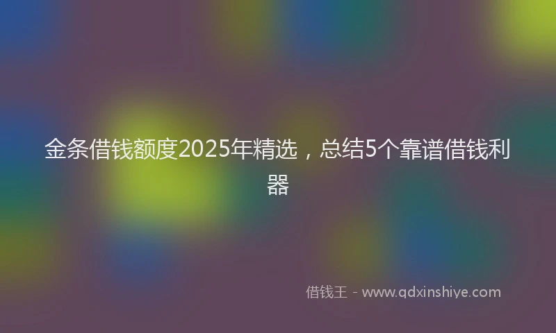 金条借钱额度2025年精选，总结5个靠谱借钱利器