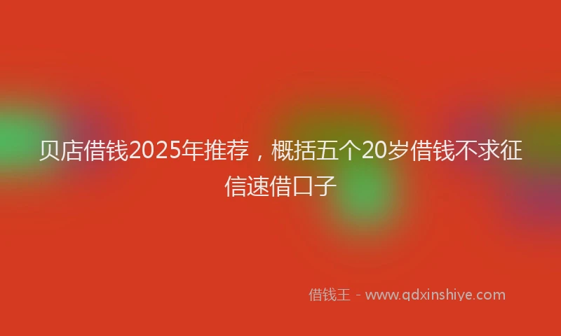 贝店借钱2025年推荐，概括五个20岁借钱不求征信速借口子