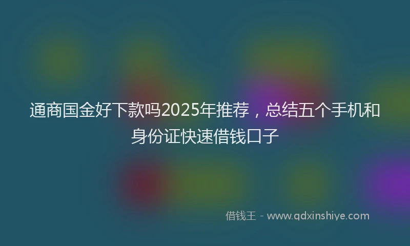 通商国金好下款吗2025年推荐，总结五个手机和身份证快速借钱口子