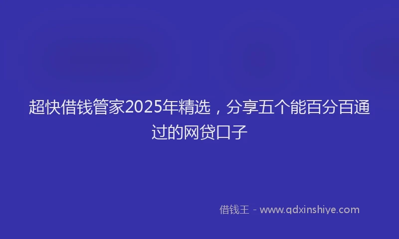 超快借钱管家2025年精选，分享五个能百分百通过的网贷口子