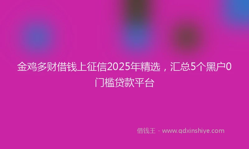 金鸡多财借钱上征信2025年精选，汇总5个黑户0门槛贷款平台