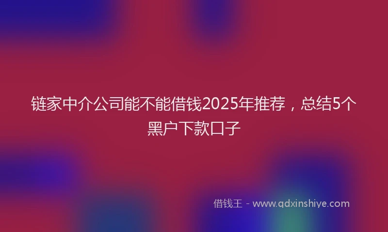 链家中介公司能不能借钱2025年推荐，总结5个黑户下款口子