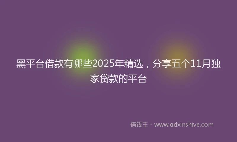 黑平台借款有哪些2025年精选，分享五个11月独家贷款的平台