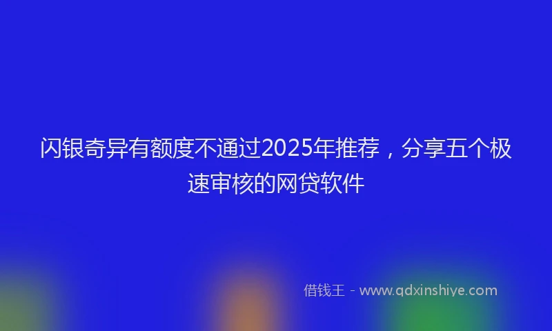 闪银奇异有额度不通过2025年推荐，分享五个极速审核的网贷软件