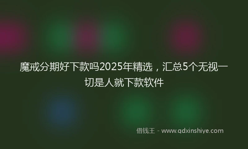 魔戒分期好下款吗2025年精选，汇总5个无视一切是人就下款软件