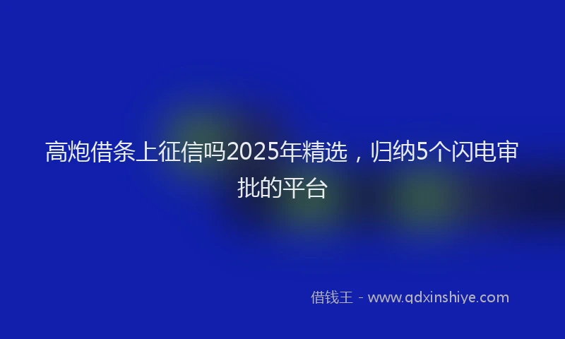 高炮借条上征信吗2025年精选，归纳5个闪电审批的平台