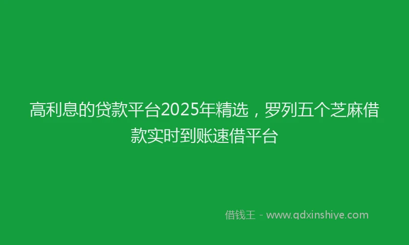 高利息的贷款平台2025年精选，罗列五个芝麻借款实时到账速借平台