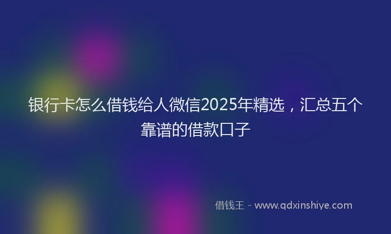 银行卡怎么借钱给人微信2025年精选，汇总五个靠谱的借款口子