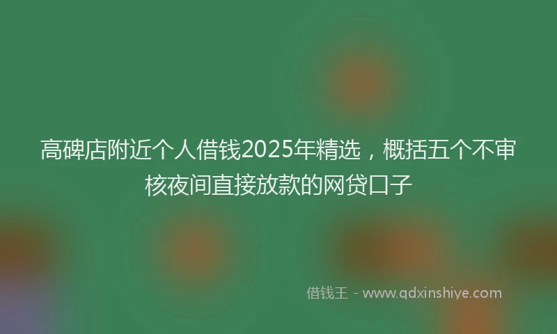 高碑店附近个人借钱2025年精选，概括五个不审核夜间直接放款的网贷口子
