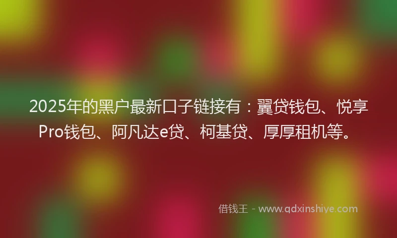 2025年的黑户最新口子链接有：翼贷钱包、悦享Pro钱包、阿凡达e贷、柯基贷、厚厚租机等。