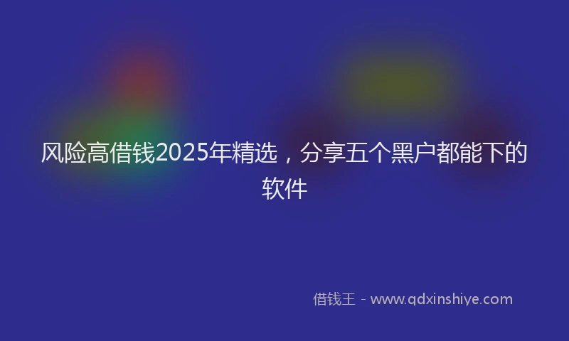 风险高借钱2025年精选，分享五个黑户都能下的软件