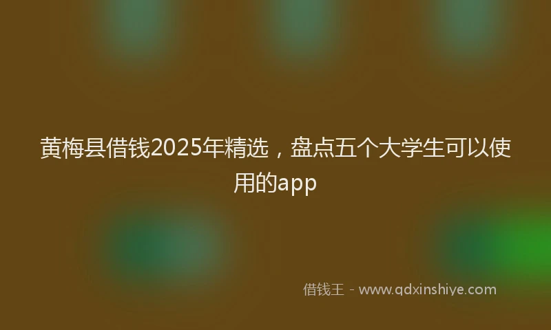 黄梅县借钱2025年精选，盘点五个大学生可以使用的app