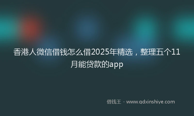 香港人微信借钱怎么借2025年精选，整理五个11月能贷款的app