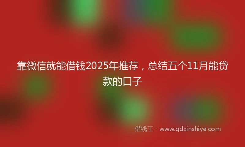 靠微信就能借钱2025年推荐，总结五个11月能贷款的口子