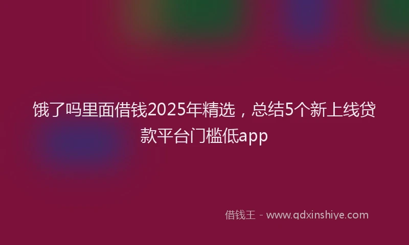 饿了吗里面借钱2025年精选，总结5个新上线贷款平台门槛低app