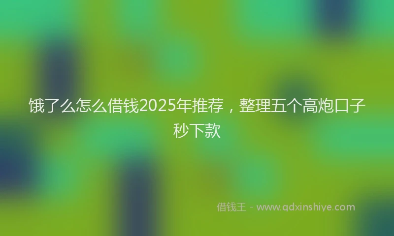 饿了么怎么借钱2025年推荐，整理五个高炮口子秒下款