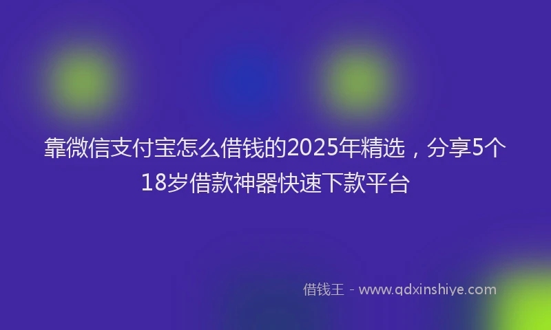 靠微信支付宝怎么借钱的2025年精选，分享5个18岁借款神器快速下款平台