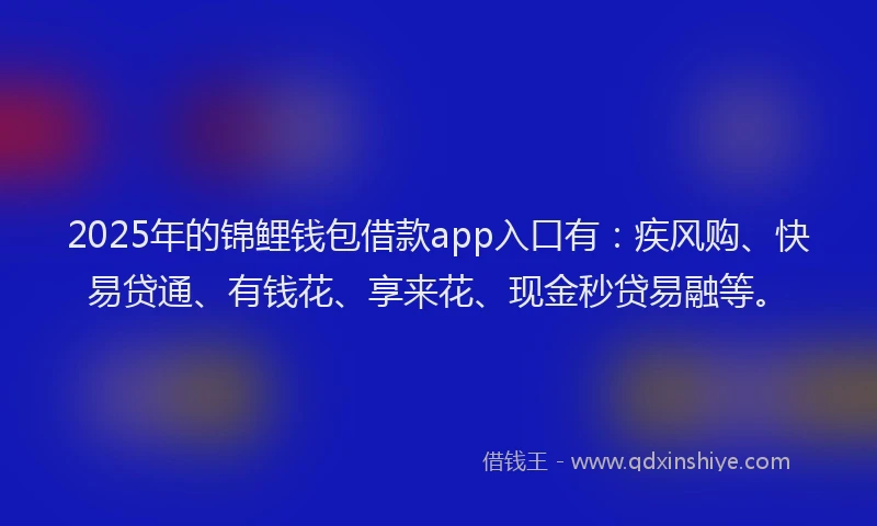 2025年的锦鲤钱包借款app入口有：疾风购、快易贷通、有钱花、享来花、现金秒贷易融等。