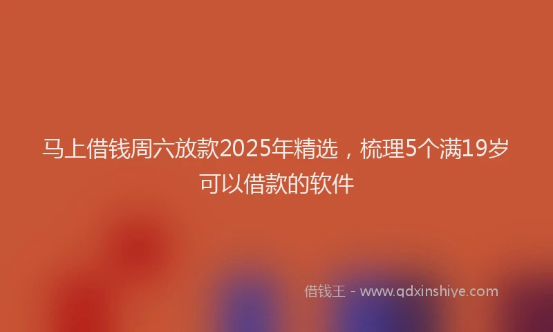 马上借钱周六放款2025年精选，梳理5个满19岁可以借款的软件