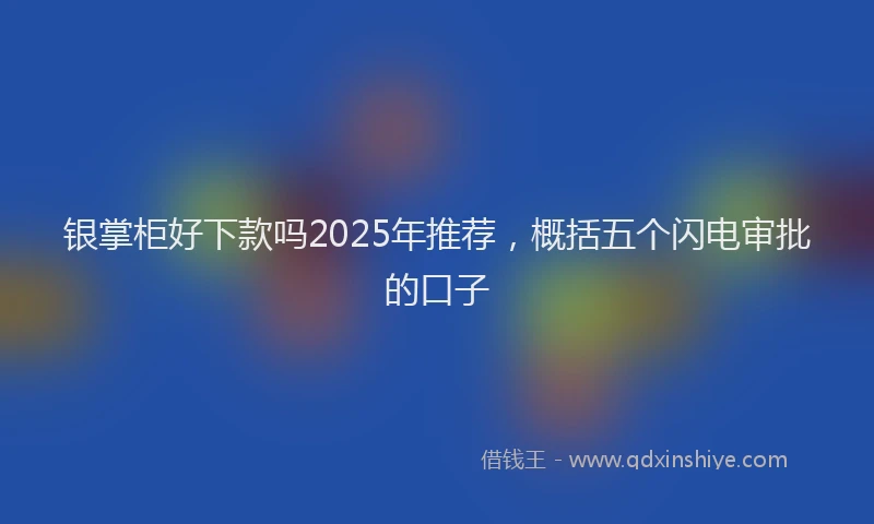 银掌柜好下款吗2025年推荐，概括五个闪电审批的口子