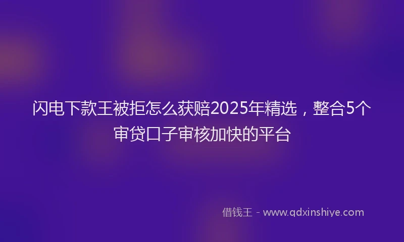 闪电下款王被拒怎么获赔2025年精选，整合5个审贷口子审核加快的平台