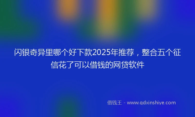 闪银奇异里哪个好下款2025年推荐，整合五个征信花了可以借钱的网贷软件