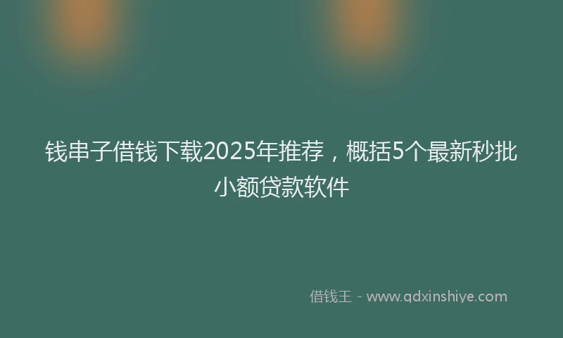 钱串子借钱下载2025年推荐，概括5个最新秒批小额贷款软件