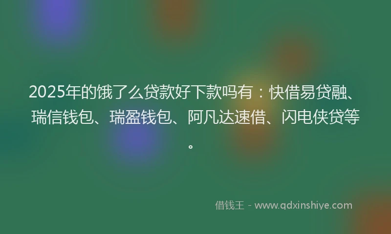 2025年的饿了么贷款好下款吗有：快借易贷融、瑞信钱包、瑞盈钱包、阿凡达速借、闪电侠贷等。