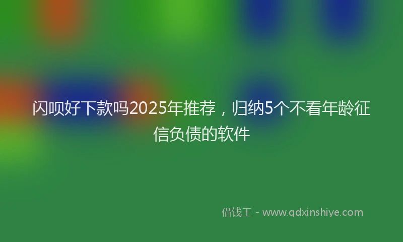 闪呗好下款吗2025年推荐，归纳5个不看年龄征信负债的软件
