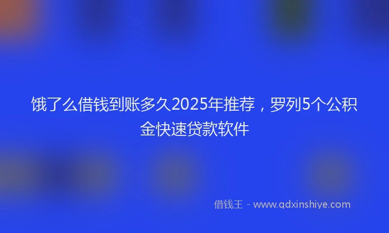 饿了么借钱到账多久2025年推荐，罗列5个公积金快速贷款软件