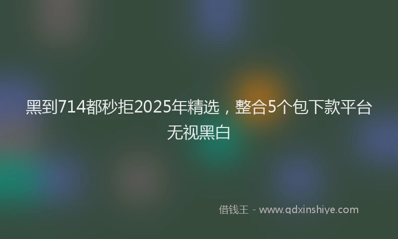 黑到714都秒拒2025年精选，整合5个包下款平台无视黑白