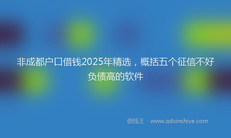 非成都户口借钱2025年精选，概括五个征信不好负债高的软件