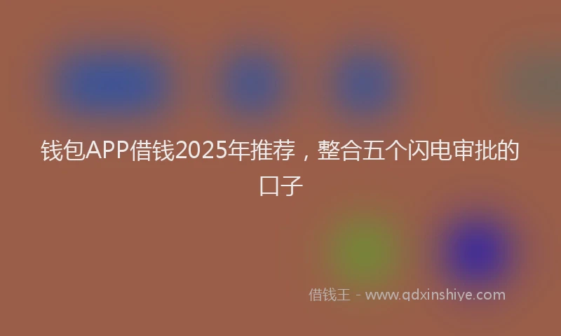 钱包APP借钱2025年推荐，整合五个闪电审批的口子